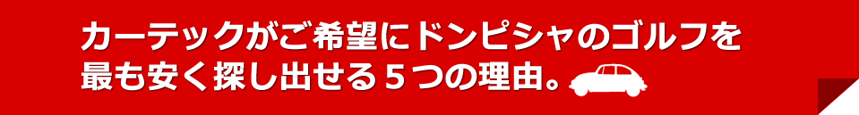 カーテックがご希望にドンピシャのゴルフを最も安く探し出せる５つの理由。